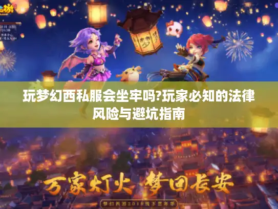 玩梦幻西私服会坐牢吗?玩家必知的法律风险与避坑指南