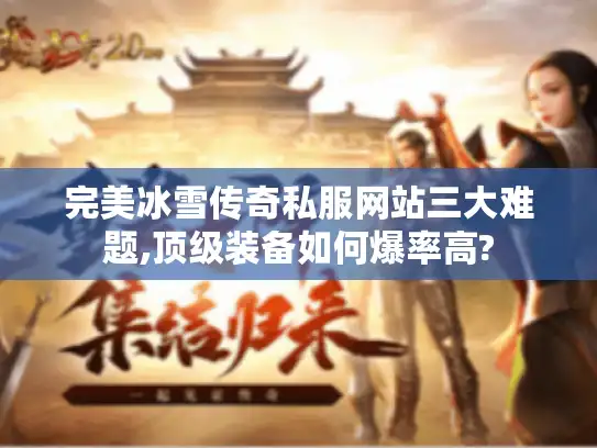 完美冰雪传奇私服网站三大难题,顶级装备如何爆率高?
