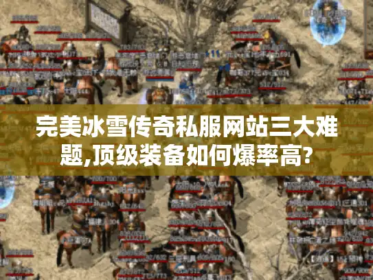 完美冰雪传奇私服网站三大难题,顶级装备如何爆率高?