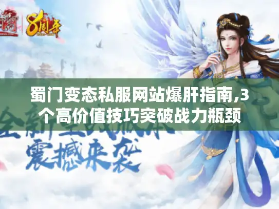 蜀门变态私服网站爆肝指南,3个高价值技巧突破战力瓶颈 蜀门变态私服网站爆肝指南,3个高价值技巧突破战力瓶颈