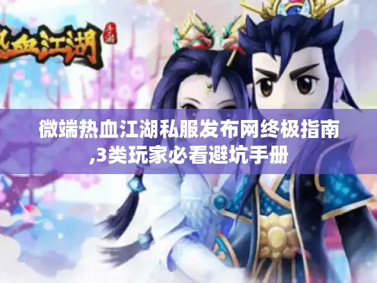微端热血江湖私服发布网终极指南,3类玩家必看避坑手册