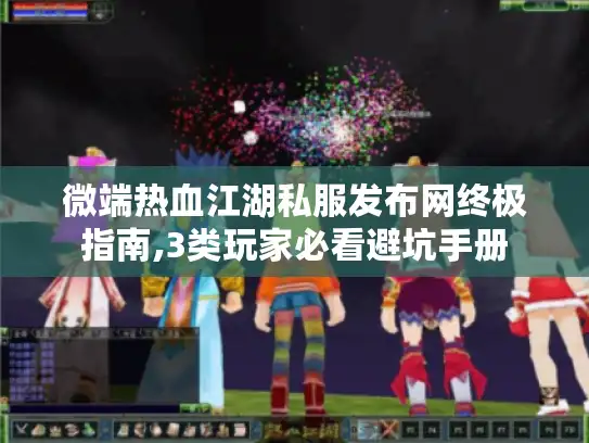 微端热血江湖私服发布网终极指南,3类玩家必看避坑手册