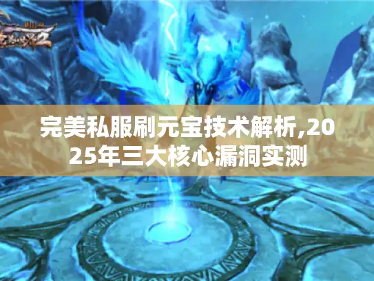 完美私服刷元宝技术解析,2025年三大核心漏洞实测