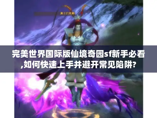 完美世界国际版仙境奇园sf新手必看,如何快速上手并避开常见陷阱?