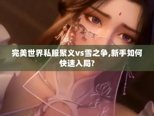完美世界私服聚义vs雪之争,新手如何快速入局?