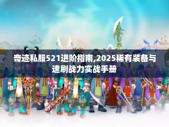 奇迹私服521进阶指南,2025稀有装备与速刷战力实战手册 奇迹私服521进阶指南,2025稀有装备与速刷战力实战手册