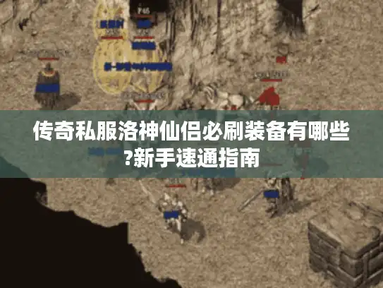 传奇私服洛神仙侣必刷装备有哪些?新手速通指南