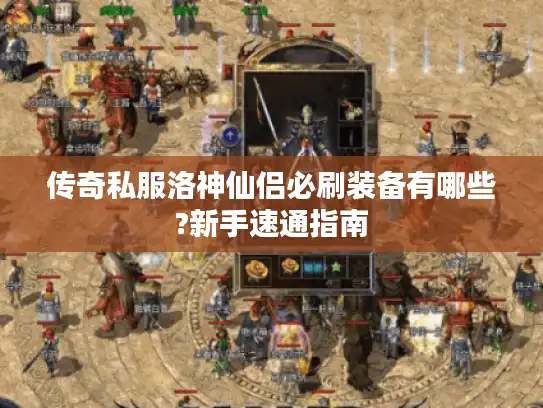 传奇私服洛神仙侣必刷装备有哪些?新手速通指南