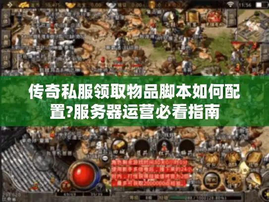 传奇私服领取物品脚本如何配置?服务器运营必看指南