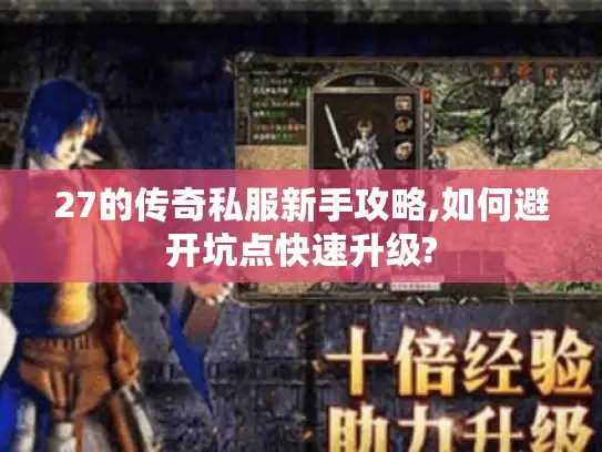 27的传奇私服新手攻略,如何避开坑点快速升级? 27的传奇私服新手攻略,如何避开坑点快速升级?