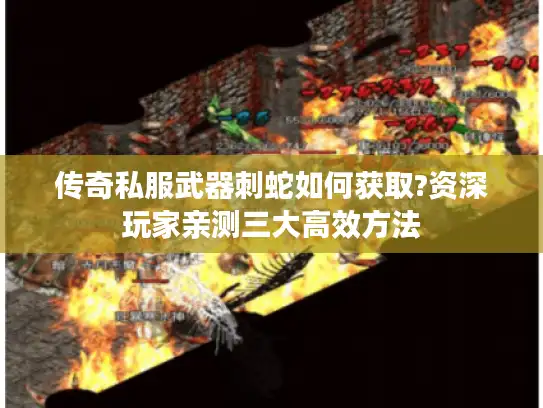 传奇私服武器刺蛇如何获取?资深玩家亲测三大高效方法