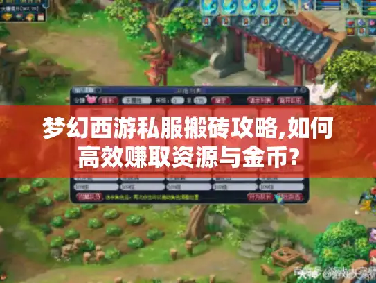 梦幻西游私服搬砖攻略,如何高效赚取资源与金币?