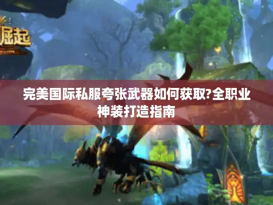 完美国际私服夸张武器如何获取?全职业神装打造指南