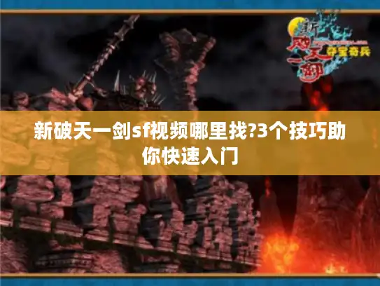 新破天一剑sf视频哪里找?3个技巧助你快速入门