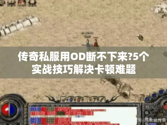 传奇私服用OD断不下来?5个实战技巧解决卡顿难题