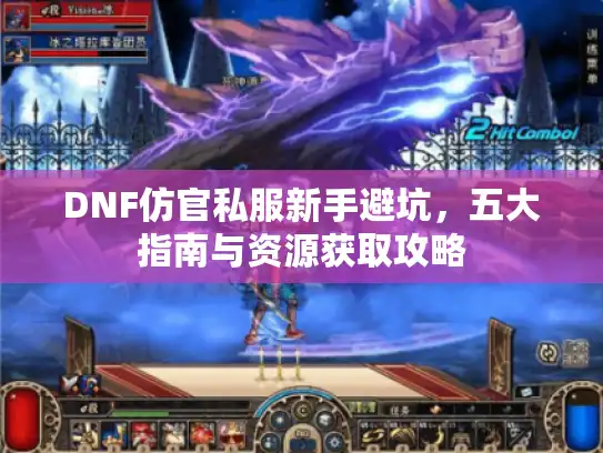 DNF仿官私服新手避坑，五大指南与资源获取攻略