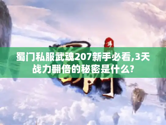 蜀门私服武魂207新手必看,3天战力翻倍的秘密是什么? 蜀门私服武魂207新手必看,3天战力翻倍的秘密是什么?
