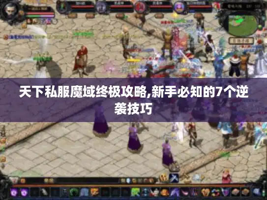 天下私服魔域终极攻略,新手必知的7个逆袭技巧