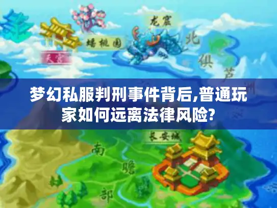 梦幻私服判刑事件背后,普通玩家如何远离法律风险? 梦幻私服判刑事件背后,普通玩家如何远离法律风险?
