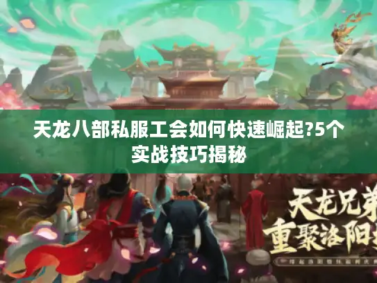 天龙八部私服工会如何快速崛起?5个实战技巧揭秘 天龙八部私服工会如何快速崛起?5个实战技巧揭秘