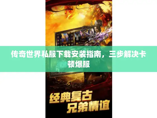 传奇世界私服下载安装指南，三步解决卡顿爆服