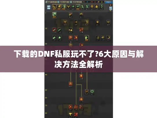 下载的DNF私服玩不了?6大原因与解决方法全解析