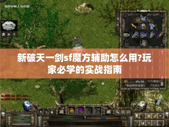 新破天一剑sf魔方辅助怎么用?玩家必学的实战指南