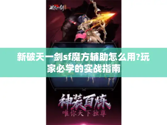 新破天一剑sf魔方辅助怎么用?玩家必学的实战指南