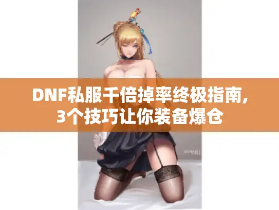 DNF私服千倍掉率终极指南,3个技巧让你装备爆仓