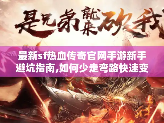 最新sf热血传奇官网手游新手避坑指南,如何少走弯路快速变强