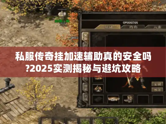 私服传奇挂加速辅助真的安全吗?2025实测揭秘与避坑攻略