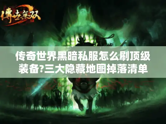 传奇世界黑暗私服怎么刷顶级装备?三大隐藏地图掉落清单