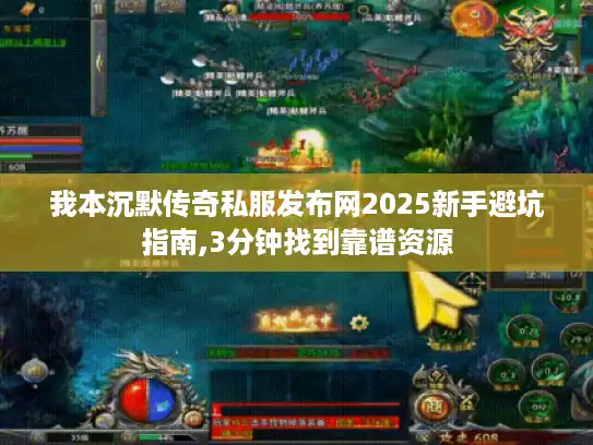 我本沉默传奇私服发布网2025新手避坑指南,3分钟找到靠谱资源