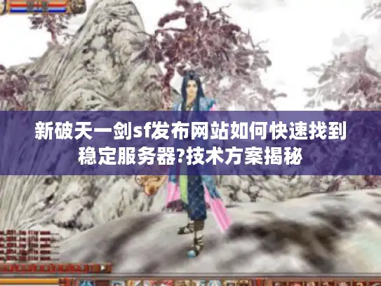 新破天一剑sf发布网站如何快速找到稳定服务器?技术方案揭秘