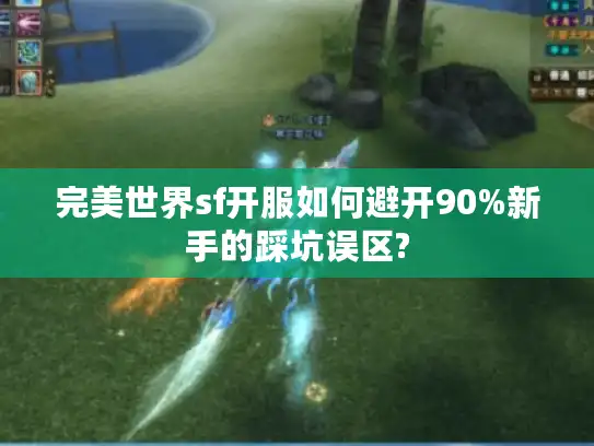 完美世界sf开服如何避开90%新手的踩坑误区?