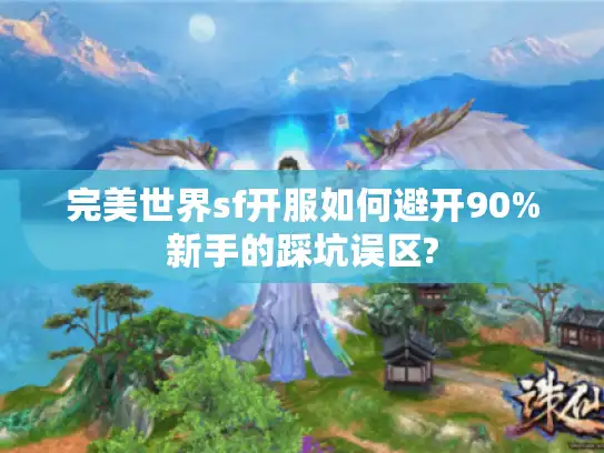 完美世界sf开服如何避开90%新手的踩坑误区?