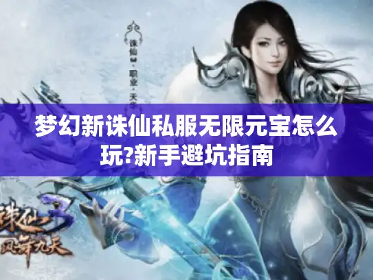 梦幻新诛仙私服无限元宝怎么玩?新手避坑指南