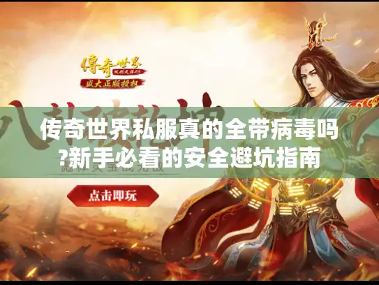 传奇世界私服真的全带病毒吗?新手必看的安全避坑指南