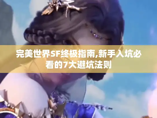完美世界SF终极指南,新手入坑必看的7大避坑法则
