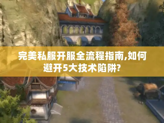 完美私服开服全流程指南,如何避开5大技术陷阱?