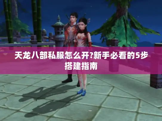 天龙八部私服怎么开?新手必看的5步搭建指南