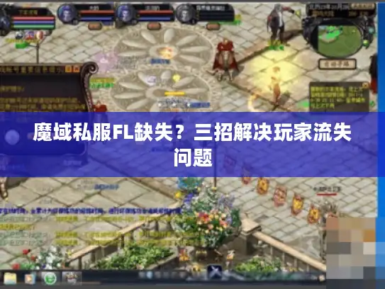 魔域私服FL缺失？三招解决玩家流失问题