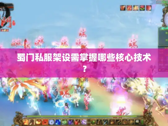 蜀门私服架设需掌握哪些核心技术？