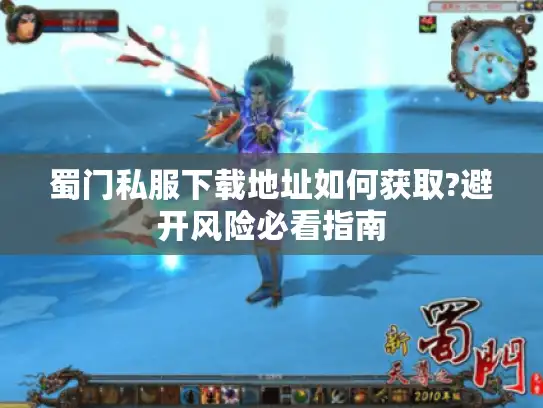 蜀门私服下载地址如何获取?避开风险必看指南