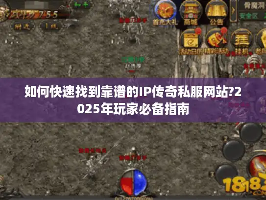 如何快速找到靠谱的IP传奇私服网站?2025年玩家必备指南