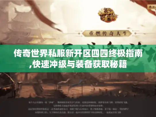 传奇世界私服新开区四四终极指南,快速冲级与装备获取秘籍 传奇世界私服新开区四四终极指南,快速冲级与装备获取秘籍