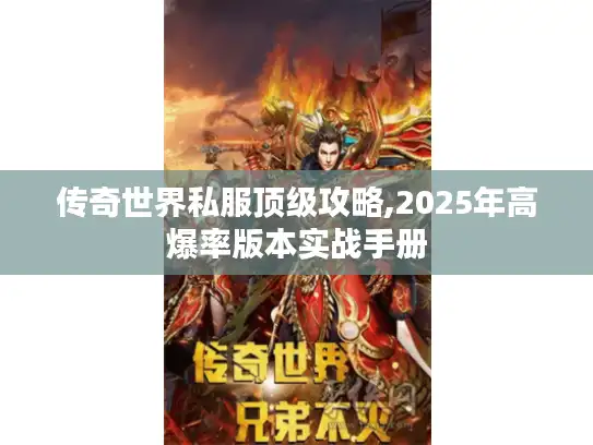 传奇世界私服顶级攻略,2025年高爆率版本实战手册