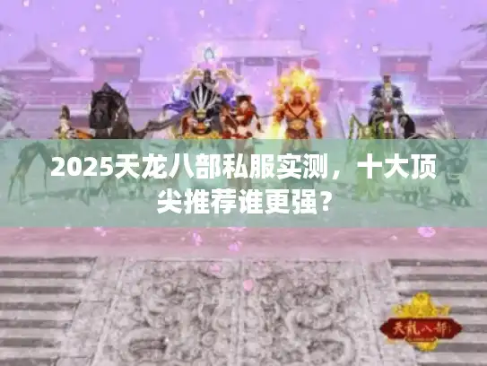 2025天龙八部私服实测,十大顶尖推荐谁更强? 2025天龙八部私服实测,十大顶尖推荐谁更强?
