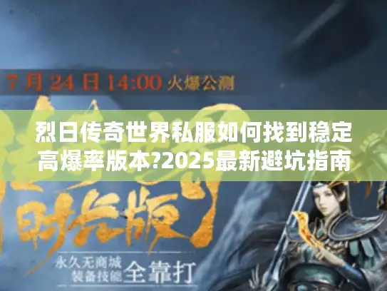烈日传奇世界私服如何找到稳定高爆率版本?2025最新避坑指南