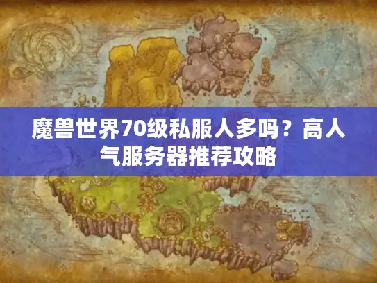 魔兽世界70级私服人多吗？高人气服务器推荐攻略